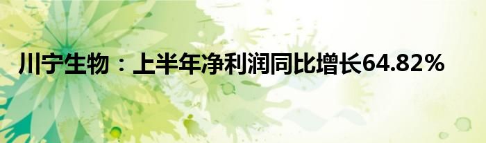 川宁生物：上半年净利润同比增长64.82%