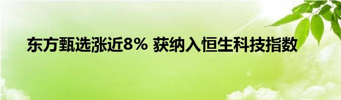 东方甄选涨近8% 获纳入恒生科技指数