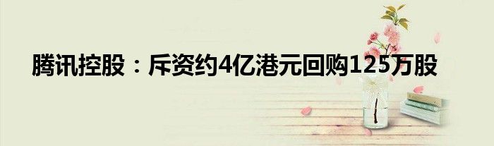 腾讯控股:斥资约4亿港元回购125万股