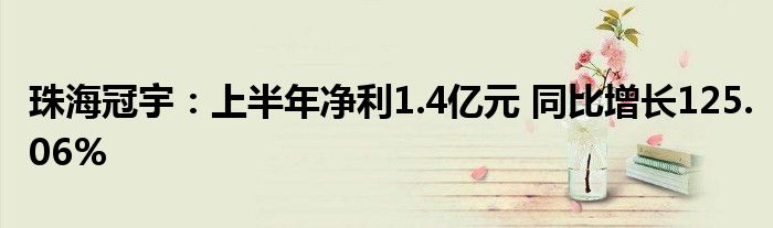 珠海冠宇:上半年净利1.4亿元 同比增长125.06%