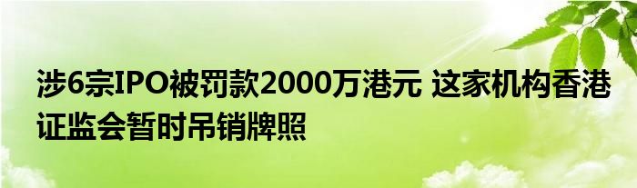 涉6宗IPO被罚款2000万港元 这家机构香港证监会暂时吊销牌照