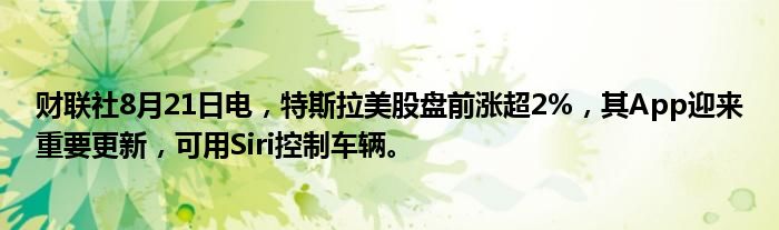 财联社8月21日电,特斯拉美股盘前涨超2%,其App迎来重要更新,可用Siri控制车辆。
