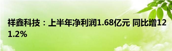 祥鑫科技:上半年净利润1.68亿元 同比增121.2%