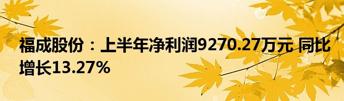 福成股份:上半年净利润9270.27万元 同比增长13.27%