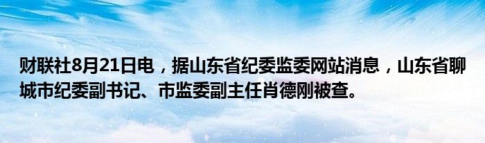 财联社8月21日电,据山东省纪委监委网站消息,山东省聊城市纪委副书记、市监委副主任肖德刚被查。