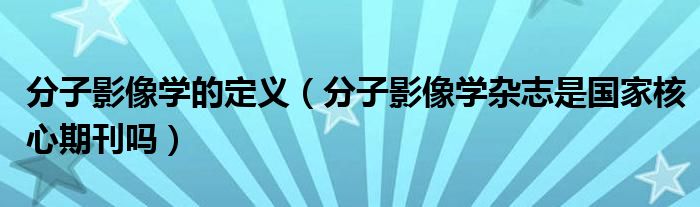 分子影像学的定义(分子影像学杂志是国家核心期刊吗)