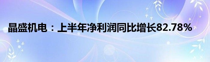 晶盛机电：上半年净利润同比增长82.78%