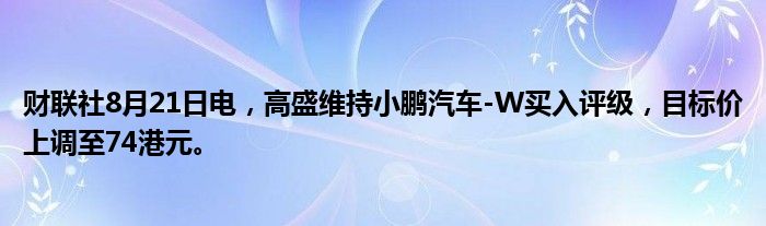 财联社8月21日电,高盛维持小鹏汽车-W买入评级,目标价上调至74港元。