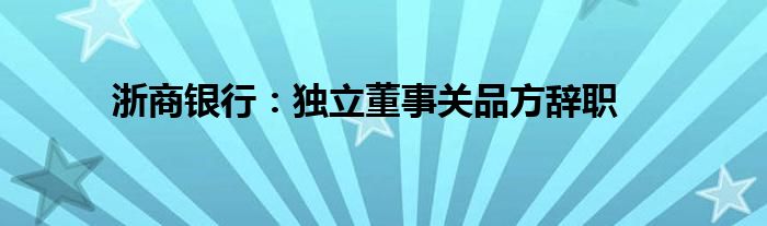 浙商银行：独立董事关品方辞职