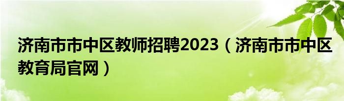 济南市市中区教师招聘2023（济南市市中区教育局官网）