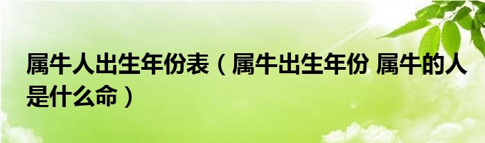 属牛人出生年份表(属牛出生年份 属牛的人是什么命)