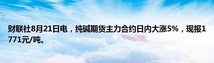 财联社8月21日电,纯碱期货主力合约日内大涨5%,现报1771元/吨。