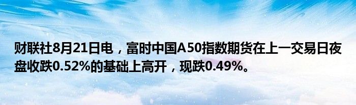 财联社8月21日电,富时中国A50指数期货在上一交易日夜盘收跌0.52%的基础上高开,现跌0.49%。