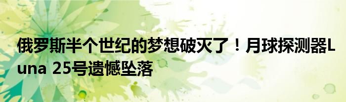 俄罗斯半个世纪的梦想破灭了!月球探测器Luna 25号遗憾坠落