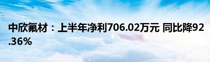中欣氟材:上半年净利706.02万元 同比降92.36%