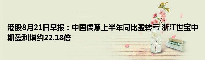 港股8月21日早报:中国儒意上半年同比盈转亏 浙江世宝中期盈利增约22.18倍
