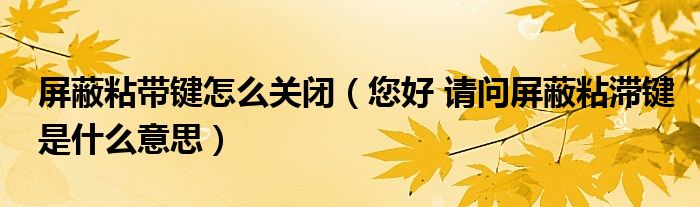 屏蔽粘带键怎么关闭（您好 请问屏蔽粘滞键是什么意思）