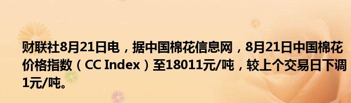 财联社8月21日电,据中国棉花信息网,8月21日中国棉花价格指数(CC Index)至18011元/吨,较上个交易日下调1元/吨。