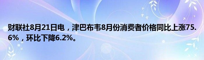 财联社8月21日电,津巴布韦8月份消费者价格同比上涨75.6%,环比下降6.2%。
