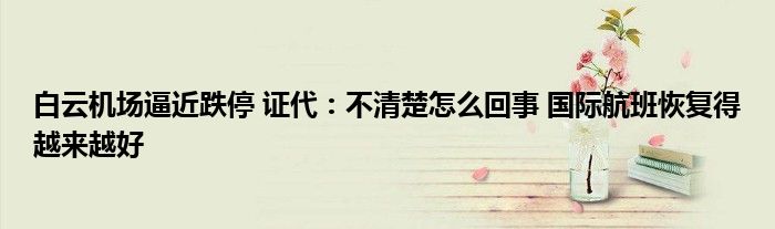 白云机场逼近跌停 证代:不清楚怎么回事 国际航班恢复得越来越好