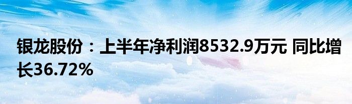 银龙股份:上半年净利润8532.9万元 同比增长36.72%