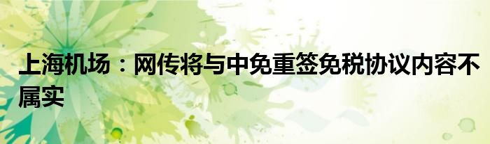 上海机场:网传将与中免重签免税协议内容不属实
