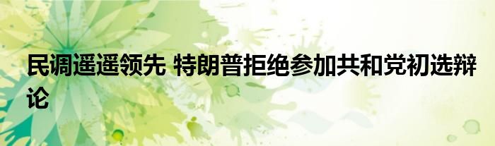 民调遥遥领先 特朗普拒绝参加共和党初选辩论