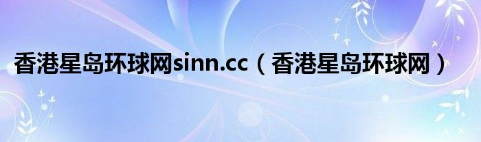 香港星岛环球网sinn.cc（香港星岛环球网）
