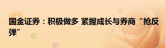 国金证券:积极做多 紧握成长与券商“抢反弹”