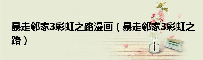 暴走邻家3彩虹之路漫画(暴走邻家3彩虹之路)