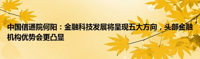 中国信通院何阳:金融科技发展将呈现五大方向,头部金融机构优势会更凸显