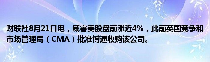 财联社8月21日电,威睿美股盘前涨近4%,此前英国竞争和市场管理局(CMA)批准博通收购该公司。