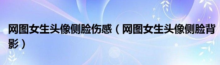 网图女生头像侧脸伤感(网图女生头像侧脸背影)