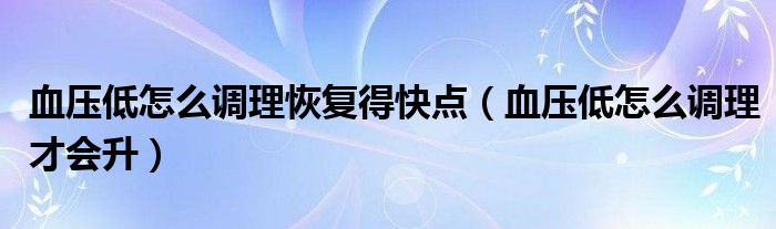 血压低怎么调理恢复得快点(血压低怎么调理才会升)