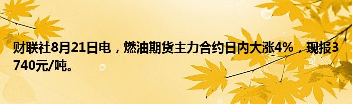 财联社8月21日电,燃油期货主力合约日内大涨4%,现报3740元/吨。