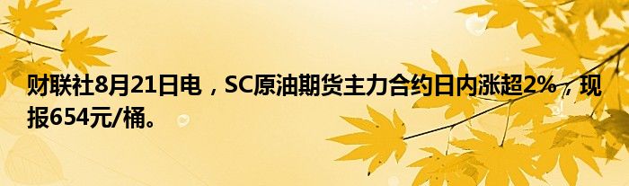 财联社8月21日电,SC原油期货主力合约日内涨超2%,现报654元/桶。