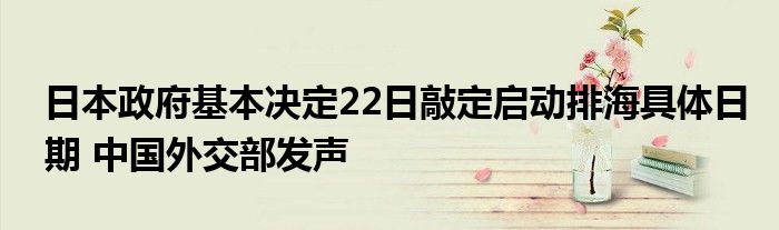 日本政府基本决定22日敲定启动排海具体日期 中国外交部发声