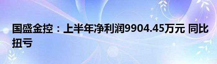 国盛金控:上半年净利润9904.45万元 同比扭亏