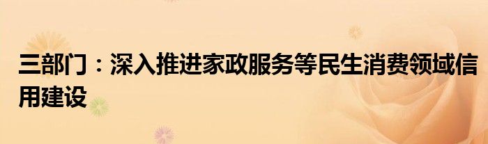 三部门:深入推进家政服务等民生消费领域信用建设