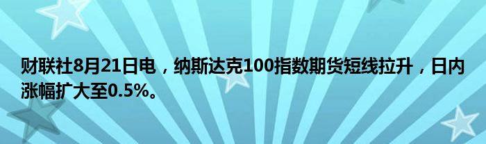 财联社8月21日电,纳斯达克100指数期货短线拉升,日内涨幅扩大至0.5%。