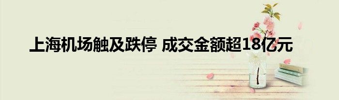 上海机场触及跌停 成交金额超18亿元