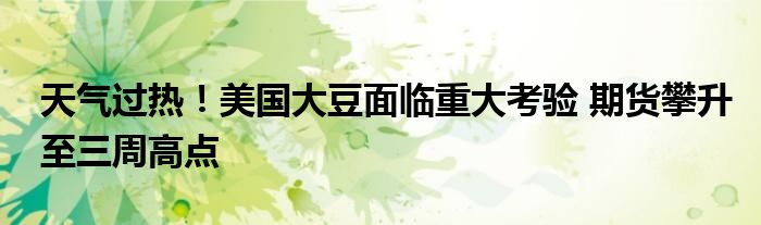 天气过热!美国大豆面临重大考验 期货攀升至三周高点