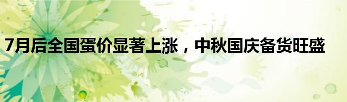 7月后全国蛋价显著上涨,中秋国庆备货旺盛