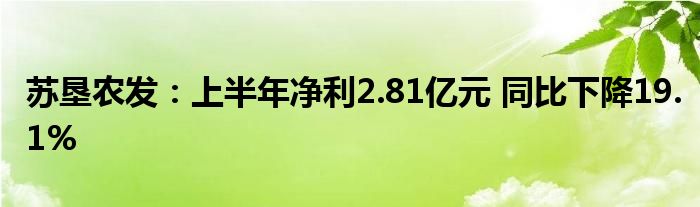 苏垦农发:上半年净利2.81亿元 同比下降19.1%