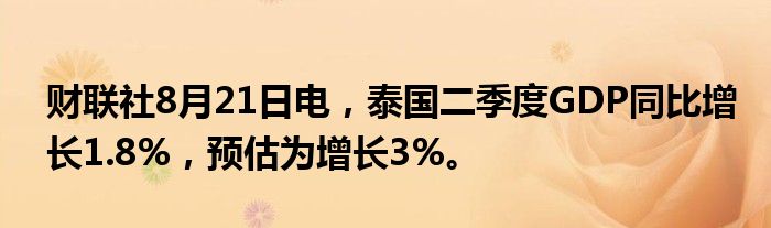 财联社8月21日电,泰国二季度GDP同比增长1.8%,预估为增长3%。