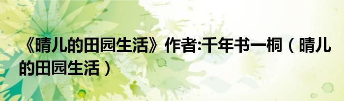 《晴儿的田园生活》作者:千年书一桐(晴儿的田园生活)