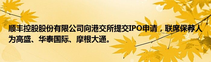 顺丰控股股份有限公司向港交所提交IPO申请,联席保荐人为高盛、华泰国际、摩根大通。