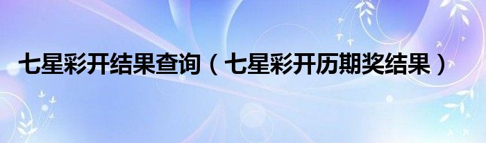 七星彩开结果查询（七星彩开历期奖结果）