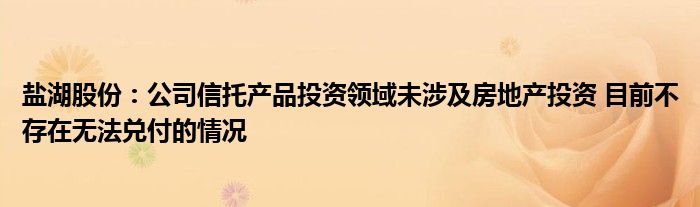 盐湖股份:公司信托产品投资领域未涉及房地产投资 目前不存在无法兑付的情况