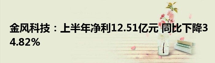 金风科技:上半年净利12.51亿元 同比下降34.82%